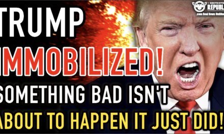 TRUMP IMMOBILIZED! Something Bad Isn’t About To Happen It Just DID! 